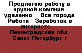 Предлагаю работу в крупной компнии (удаленно) - Все города Работа » Заработок в интернете   . Ленинградская обл.,Санкт-Петербург г.